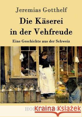 Die Käserei in der Vehfreude: Eine Geschichte aus der Schweiz Jeremias Gotthelf 9783843099738 Hofenberg - książka