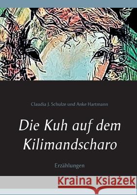 Die Kuh auf dem Kilimandscharo: Erzählungen Schulze, Claudia J. 9783741275586 Books on Demand - książka