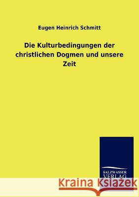 Die Kulturbedingungen der christlichen Dogmen und unsere Zeit Schmitt, Eugen Heinrich 9783846015858 Salzwasser-Verlag Gmbh - książka