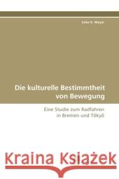 Die kulturelle Bestimmtheit von Bewegung : Eine Studie zum Radfahren in Bremen und T ky Meyer, Imke K. 9783838112374 Südwestdeutscher Verlag für Hochschulschrifte - książka