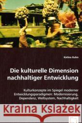 Die kulturelle Dimension nachhaltiger Entwicklung : Kulturkonzepte im Spiegel moderner Entwicklungsparadigmen: Modernisierung, Dependenz, Weltsystem, Nachhaltigkeit Kuhn, Katina 9783639061048 VDM Verlag Dr. Müller - książka