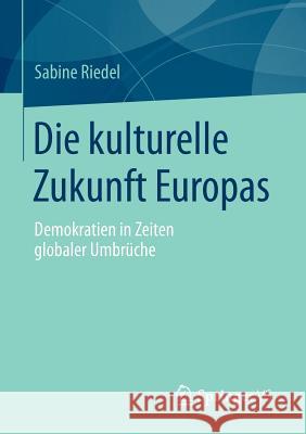 Die Kulturelle Zukunft Europas: Demokratien in Zeiten Globaler Umbrüche Riedel, Sabine 9783658062774 Springer vs - książka