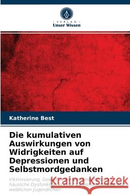 Die kumulativen Auswirkungen von Widrigkeiten auf Depressionen und Selbstmordgedanken Best, Katherine 9786203260960 Verlag Unser Wissen - książka