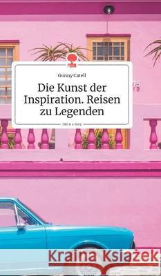 Die Kunst der Inspiration. Reisen zu Legenden. Life is a Story - story.one Gunny Catell 9783990872420 Story.One Publishing - książka