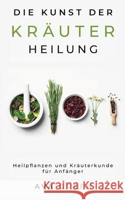 Die Kunst der Kräuterheilung: Heilpflanzen und Kräuterkunde für Anfänger: Herbalism for Beginners Green, Ava 9781956493092 Green Hopex - książka