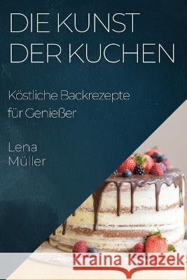 Die Kunst der Kuchen: Koestliche Backrezepte fur Geniesser Lena Muller   9781835195567 Lena Muller - książka