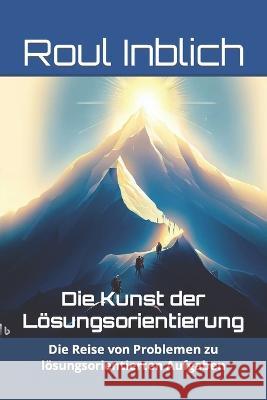 Die Kunst der Loesungsorientierung: Die Reise von Problemen zu loesungsorientierten Aufgaben Roul Inblich   9798852855701 Independently Published - książka
