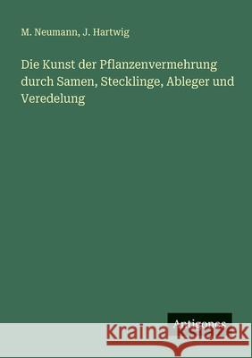 Die Kunst der Pflanzenvermehrung durch Samen, Stecklinge, Ableger und Veredelung M. Neumann J. Hartwig 9783386415859 Antigonos Verlag - książka