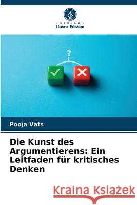 Die Kunst des Argumentierens: Ein Leitfaden f?r kritisches Denken Pooja Vats 9786207663170 Verlag Unser Wissen - książka