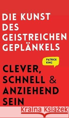 Die Kunst des geistreichen Geplänkels: Clever, schnell & anziehend sein King, Patrick 9781647433314 Pkcs Media, Inc. - książka