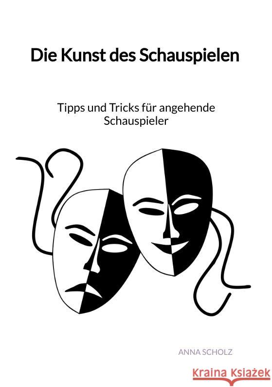 Die Kunst des Schauspielen - Tipps und Tricks für angehende Schauspieler Scholz, Anna 9783347993457 Jaltas Books - książka