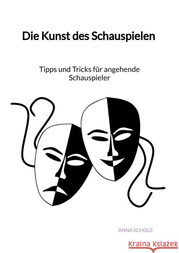 Die Kunst des Schauspielen - Tipps und Tricks für angehende Schauspieler Scholz, Anna 9783347993464 Jaltas Books - książka