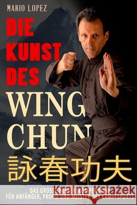 Die Kunst des Wing Chun: Das gro?e Wissenskompendium f?r Anf?nger, Profis und Meister des Kampfsports Lese Gl?ck Mario Lopez 9783964036353 Ek-2 Publishing - książka
