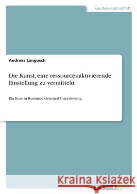 Die Kunst, eine ressourcenaktivierende Einstellung zu vermitteln: Ein Kurs in Resource-Oriented Interviewing Langosch, Andreas 9783668545205 Grin Verlag - książka