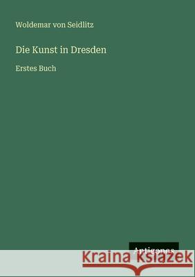 Die Kunst in Dresden: Erstes Buch Woldemar Von Seidlitz 9783563952818 Antigonos Verlag - książka