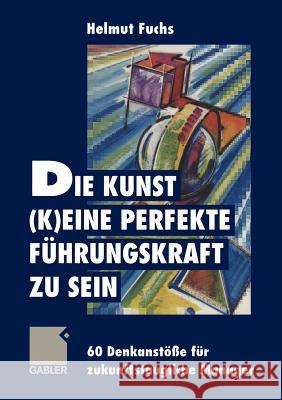 Die Kunst, (K)Eine Perfekte Führungskraft Zu Sein: 60 Denkanstöße Für Zukunftstaugliche Manager Fuchs, Helmut 9783322827678 Gabler Verlag - książka