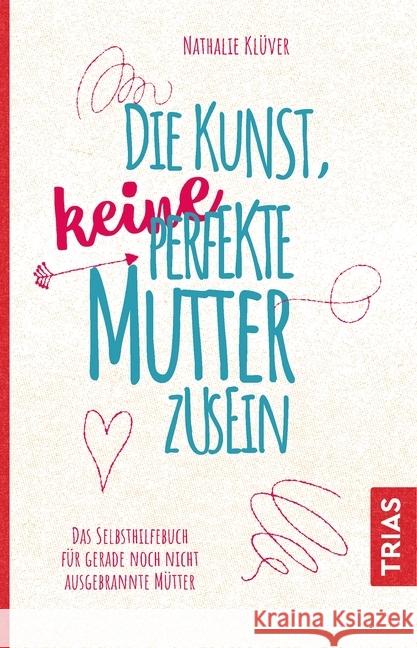 Die Kunst, keine perfekte Mutter zu sein : Das Selbsthilfebuch für gerade noch nicht ausgebrannte Mütter Klüver, Nathalie 9783432106304 Trias - książka