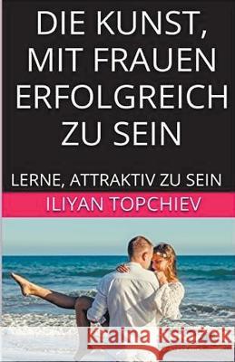 Die Kunst, mit Frauen Erfolgreich zu Sein Iliyan Topchiev   9798215088074 Iliyan Topchiev - książka