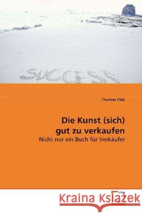 Die Kunst (sich) gut zu verkaufen : Nicht nur ein Buch für Verkäufer Fink, Thomas 9783639102260 VDM Verlag Dr. Müller - książka