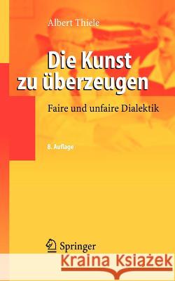 Die Kunst Zu Überzeugen: Faire Und Unfaire Dialektik Thiele, Albert 9783540282280 Springer - książka