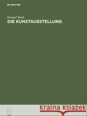 Die Kunstausstellung: Ihre Geschichte Von Den Anf Ngen Bis Zum Ausgang Des 18. Jahrhunderts Georg F. Koch 9783110050158 Walter de Gruyter - książka