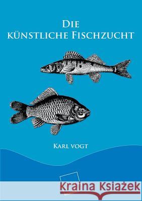 Die Kunstliche Fischzucht Vogt, Karl 9783845722207 Unikum - książka