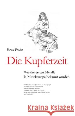 Die Kupferzeit: Wie die ersten Metalle in Mitteleuropa bekannt wurden Ernst Probst 9781081620615 Independently Published - książka