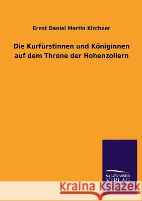 Die Kurfurstinnen Und Koniginnen Auf Dem Throne Der Hohenzollern Ernst Daniel Martin Kirchner 9783734000096 Salzwasser-Verlag Gmbh - książka