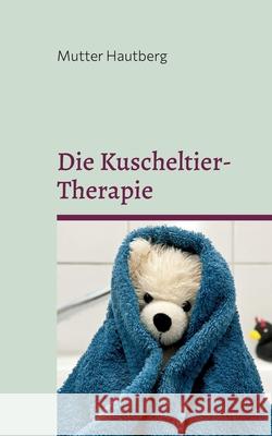 Die Kuscheltier-Therapie: Heilung durch Stofftierliebe Mutter Hautberg 9783754338568 Books on Demand - książka