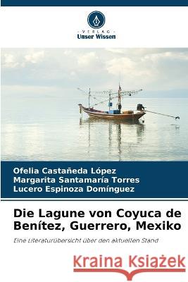 Die Lagune von Coyuca de Ben?tez, Guerrero, Mexiko Ofelia Casta?ed Margarita Santamar? Lucero Espinoz 9786205828892 Verlag Unser Wissen - książka