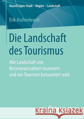 Die Landschaft Des Tourismus: Wie Landschaft Von Reiseveranstaltern Inszeniert Und Von Touristen Konsumiert Wird Aschenbrand, Erik 9783658184285 Springer, Berlin - książka