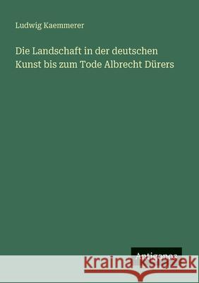 Die Landschaft in der deutschen Kunst bis zum Tode Albrecht D?rers Ludwig Kaemmerer 9783563920817 Antigonos Verlag - książka
