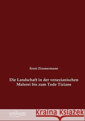 Die Landschaft in der venezianischen Malerei bis zum Tode Tizians Zimmermann, Ernst 9783845742915 UNIKUM - książka