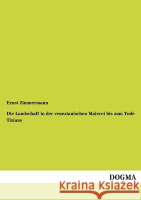 Die Landschaft in der venezianischen Malerei bis zum Tode Tizians Zimmermann, Ernst 9783955071028 Dogma - książka