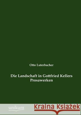 Die Landschaft in Gottfried Kellers Prosawerken Luterbacher, Otto 9783845742908 UNIKUM - książka