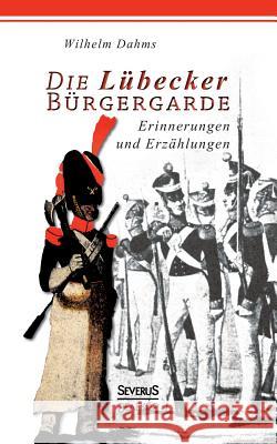 Die Lübecker Bürgergarde: Erinnerungen und Anekdoten Dahms, Wilhelm 9783863479596 Severus - książka