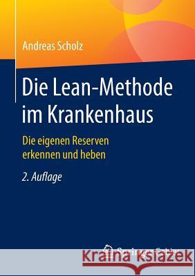 Die Lean-Methode Im Krankenhaus: Die Eigenen Reserven Erkennen Und Heben Scholz, Andreas 9783658087371 Springer Gabler - książka