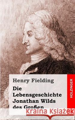 Die Lebensgeschichte Jonathan Wilds des Großen Fielding, Henry 9781493581856 Createspace - książka