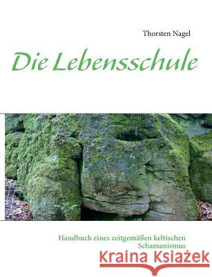 Die Lebensschule: Handbuch eines zeitgemäßen keltischen Schamanismus Nagel, Thorsten 9783839108352 Books on Demand - książka