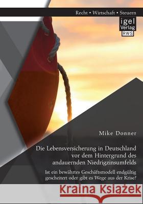 Die Lebensversicherung in Deutschland vor dem Hintergrund des andauernden Niedrigzinsumfelds: Ist ein bewährtes Geschäftsmodell endgültig gescheitert Donner, Mike 9783954852680 Igel Verlag Gmbh - książka