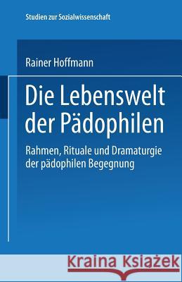 Die Lebenswelt Der Pädophilen: Rahmen, Rituale Und Dramaturgie Der Pädophilen Begegnung Hoffmann, Rainer 9783531127835 Springer - książka