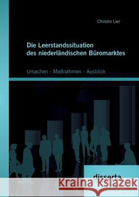 Die Leerstandssituation des niederländischen Büromarktes: Ursachen - Maßnahmen - Ausblick Lier, Christin 9783954259847 Disserta Verlag - książka