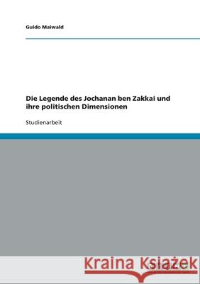 Die Legende des Jochanan ben Zakkai und ihre politischen Dimensionen Guido Maiwald 9783640309795 Grin Verlag - książka