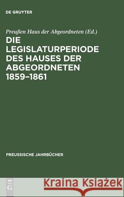 Die Legislaturperiode des Hauses der Abgeordneten 1859-1861 Preußen Haus Der Abgeordneten 9783111148946 De Gruyter - książka