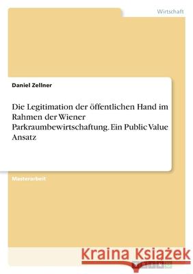 Die Legitimation der öffentlichen Hand im Rahmen der Wiener Parkraumbewirtschaftung. Ein Public Value Ansatz Zellner, Daniel 9783346518576 Grin Verlag - książka