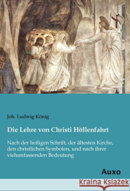 Die Lehre von Christi Höllenfahrt : Nach der heiligen Schrift, der ältesten Kirche, den christlichen Symbolen, und nach ihrer vielumfassenden Bedeutung König, Joh. Ludwig 9783956222016 Auxo-Verlag - książka