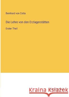 Die Lehre von den Erzlagerstatten: Erster Theil Bernhard Von Cotta   9783382205164 Anatiposi Verlag - książka