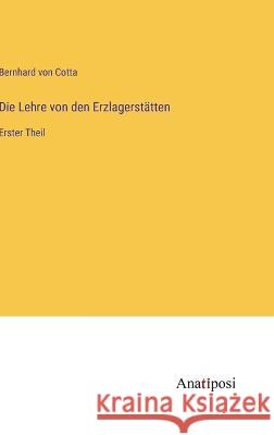 Die Lehre von den Erzlagerstatten: Erster Theil Bernhard Von Cotta   9783382205171 Anatiposi Verlag - książka