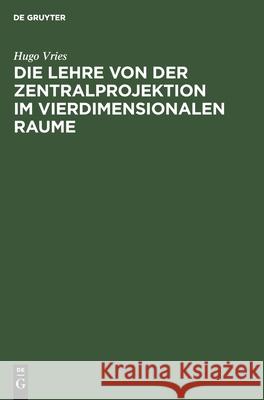 Die Lehre Von Der Zentralprojektion Im Vierdimensionalen Raume Hugo Vries 9783111146416 De Gruyter - książka