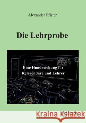 Die Lehrprobe - Eine Handreichung f�r Referendare und Lehrer. Alexander Pfister 9783898216876 Ibidem Press - książka